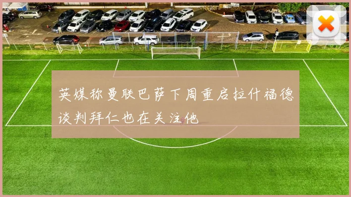 英媒称曼联巴萨下周重启拉什福德谈判拜仁也在关注他