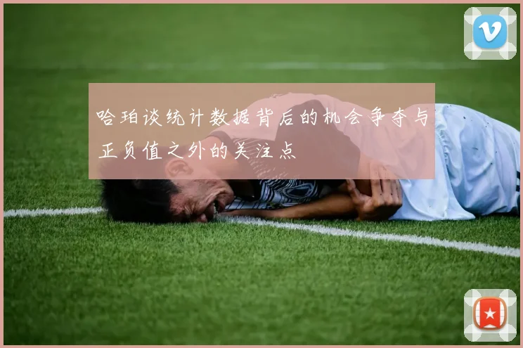 哈珀谈统计数据背后的机会争夺与正负值之外的关注点