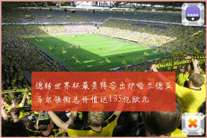 德转世界杯最贵阵容出炉哈兰德亚马尔领衔总价值达135亿欧元