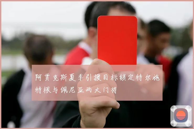 阿贾克斯夏季引援目标锁定特尔施特根与佩尼亚两大门将