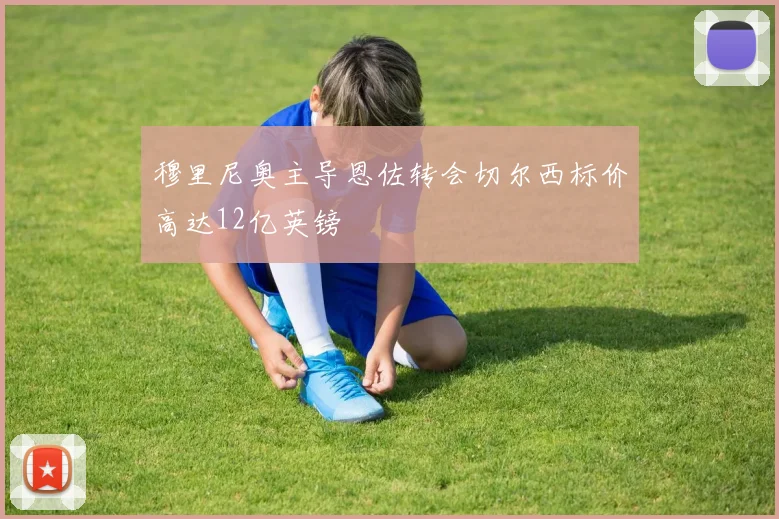 穆里尼奥主导恩佐转会切尔西标价高达12亿英镑
