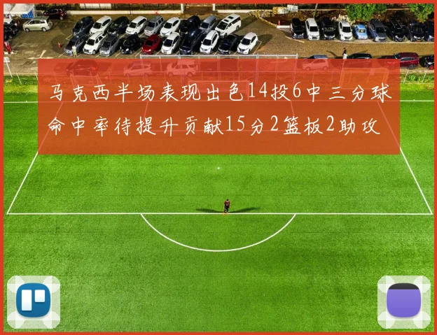 马克西半场表现出色14投6中三分球命中率待提升贡献15分2篮板2助攻